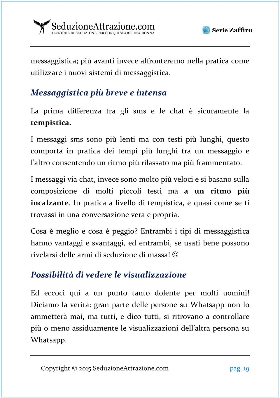 I messaggi sms sono più lenti ma con testi più lunghi, questo comporta in pratica dei tempi più lunghi tra un messaggio e l altro consentendo un ritmo più rilassato ma più frammentato.