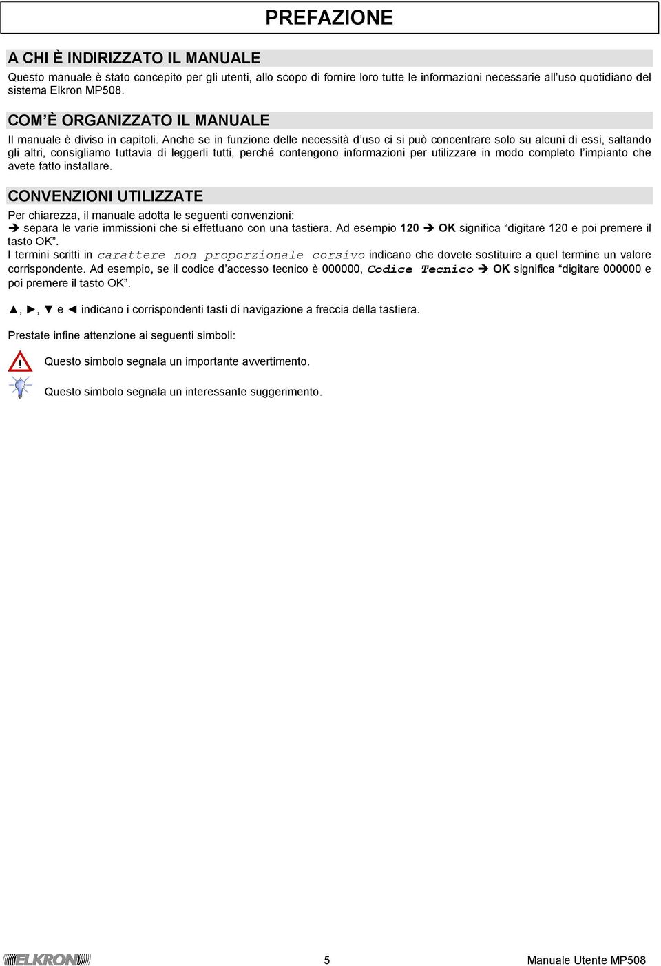 Anche se in funzione delle necessità d uso ci si può concentrare solo su alcuni di essi, saltando gli altri, consigliamo tuttavia di leggerli tutti, perché contengono informazioni per utilizzare in