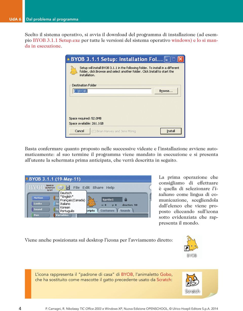 Basta confermare quanto proposto nelle successive videate e l installazione avviene automaticamente: al suo termine il programma viene mandato in esecuzione e si presenta all utente la schermata