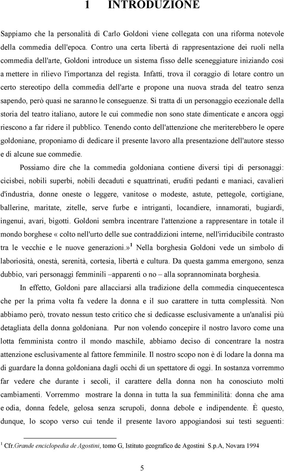 Infatti, trova il coraggio di lotare contro un certo stereotipo della commedia dell'arte e propone una nuova strada del teatro senza sapendo, però quasi ne saranno le conseguenze.