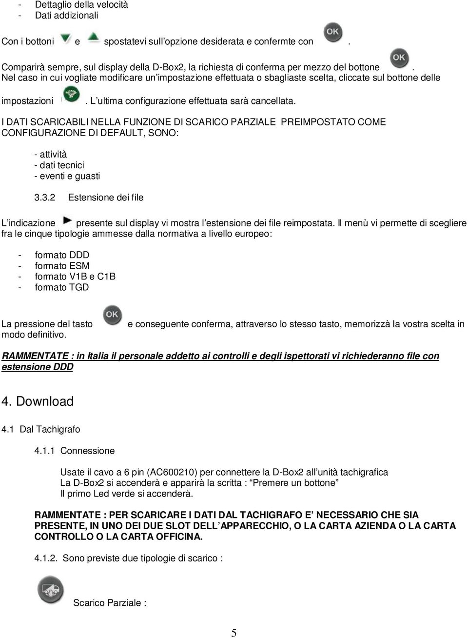 Nel caso in cui vogliate modificare un impostazione effettuata o sbagliaste scelta, cliccate sul bottone delle impostazioni. L ultima configurazione effettuata sarà cancellata.