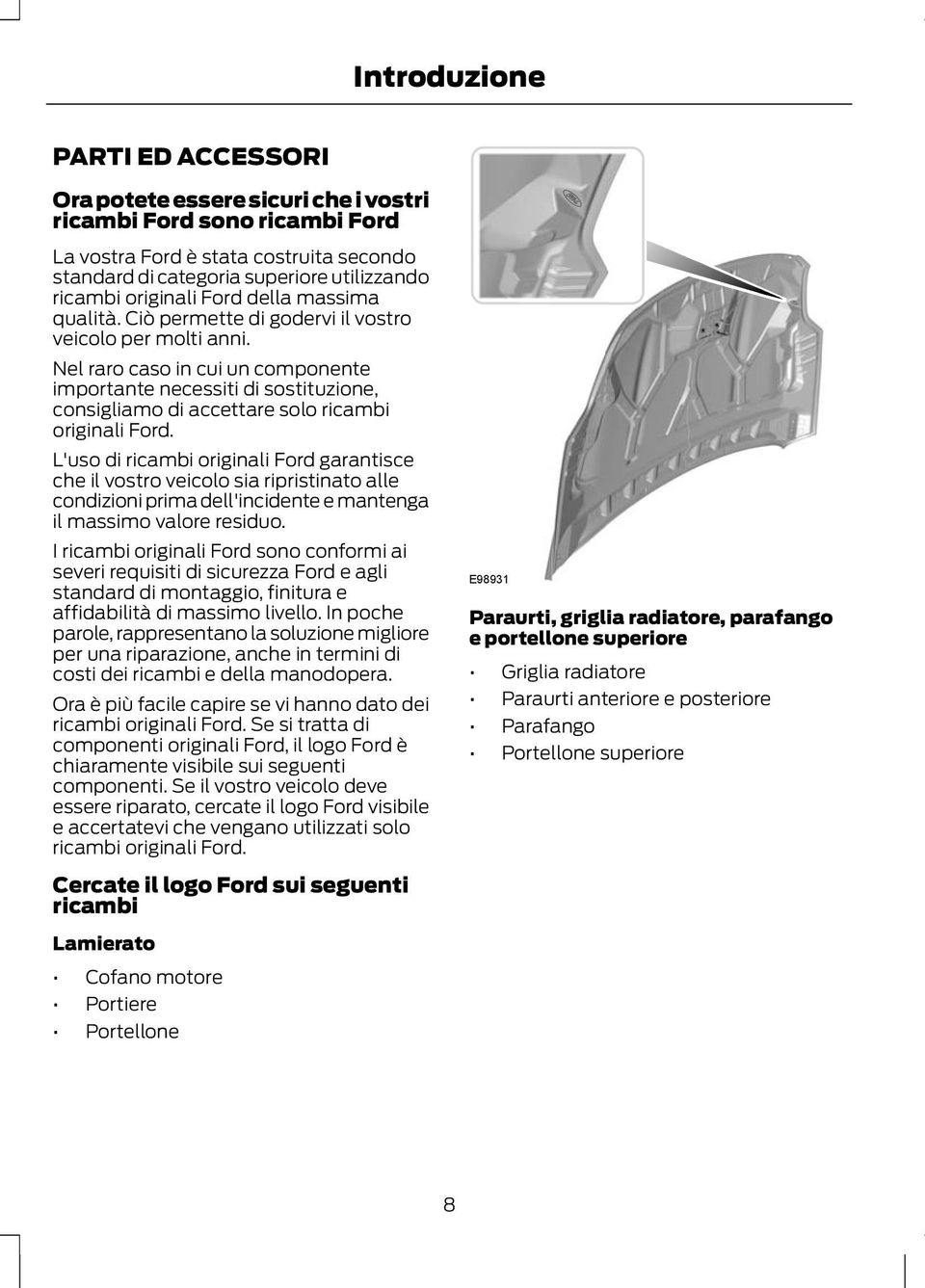 Nel raro caso in cui un componente importante necessiti di sostituzione, consigliamo di accettare solo ricambi originali Ford.