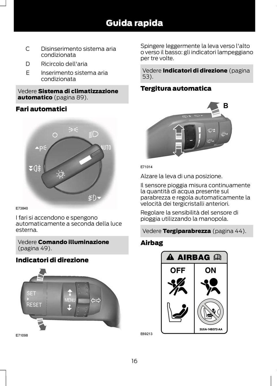 Tergitura automatica B E71014 E73840 I fari si accendono e spengono automaticamente a seconda della luce esterna. Vedere Comando illuminazione (pagina 49).