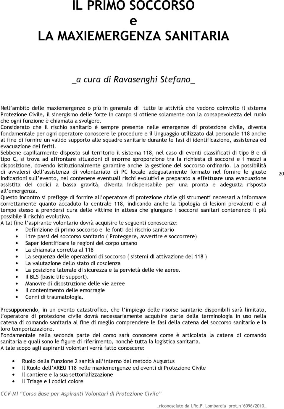 Considerato che il rischio sanitario è sempre presente nelle emergenze di protezione civile, diventa fondamentale per ogni operatore conoscere le procedure e il linguaggio utilizzato dal personale