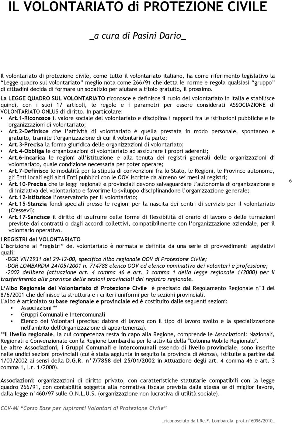 La LEGGE QUADRO SUL VOLONTARIATO riconosce e definisce il ruolo del volontariato in Italia e stabilisce quindi, con i suoi 17 articoli, le regole e i parametri per essere considerati ASSOCIAZIONE di