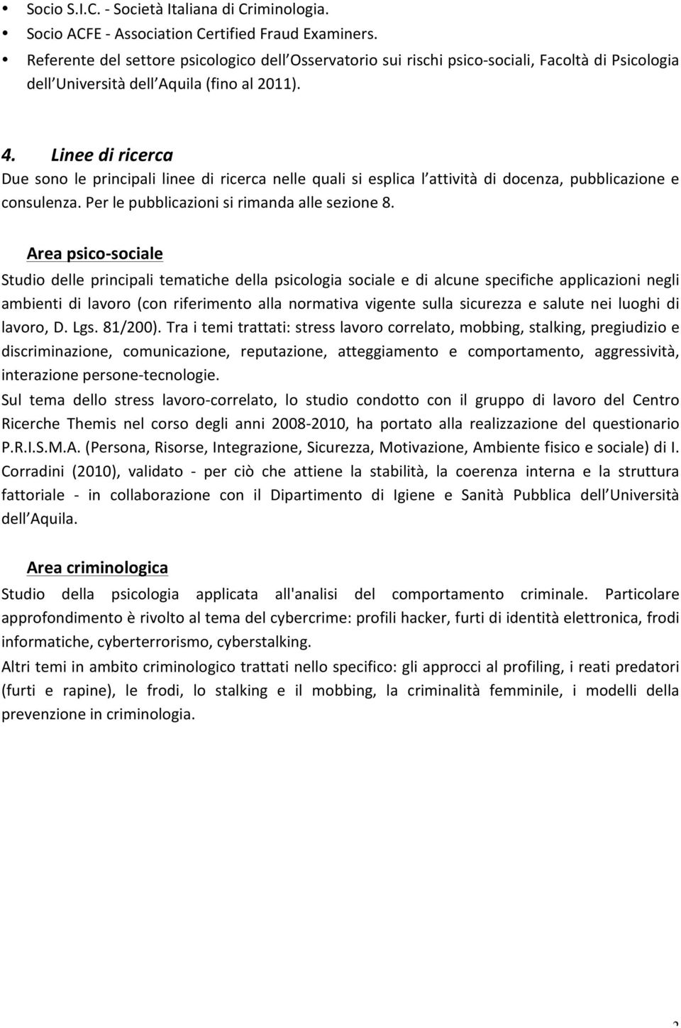 Linee di ricerca Due sono le principali linee di ricerca nelle quali si esplica l attività di docenza, pubblicazione e consulenza. Per le pubblicazioni si rimanda alle sezione 8.