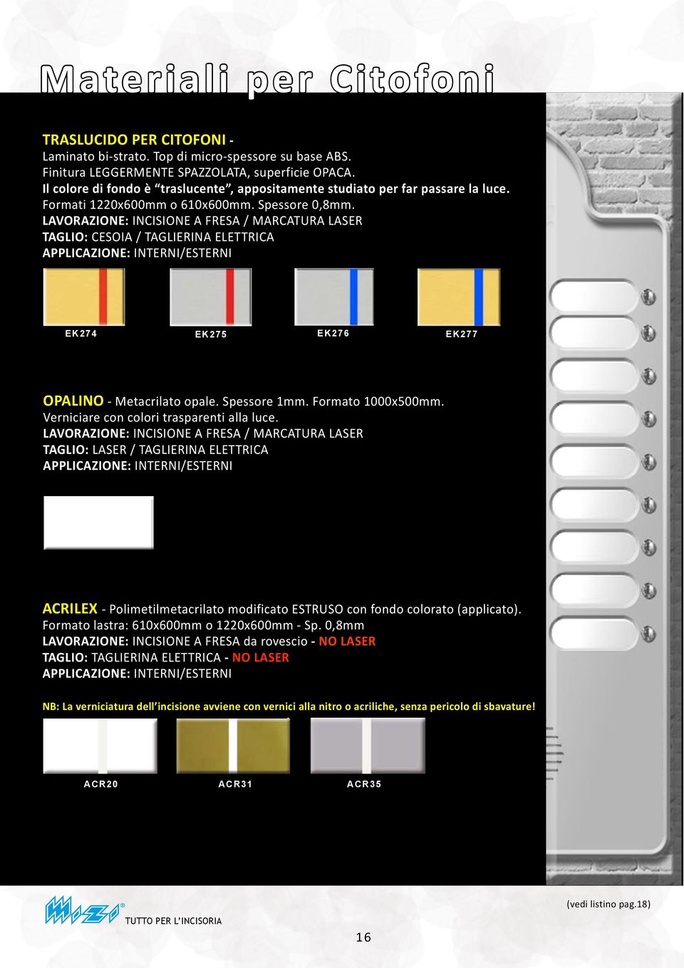 LAVORAZIONE: INCISIONE A FRESA / MARCATURA LASER TAGLIO: CESOIA / TAGLIERINA ELETTRICA APPLICAZIONE: INTERNI/ESTERNI EK274 EK275 EK276 EK277 OPALINO - Metacrilato opale. Spessore 1mm.