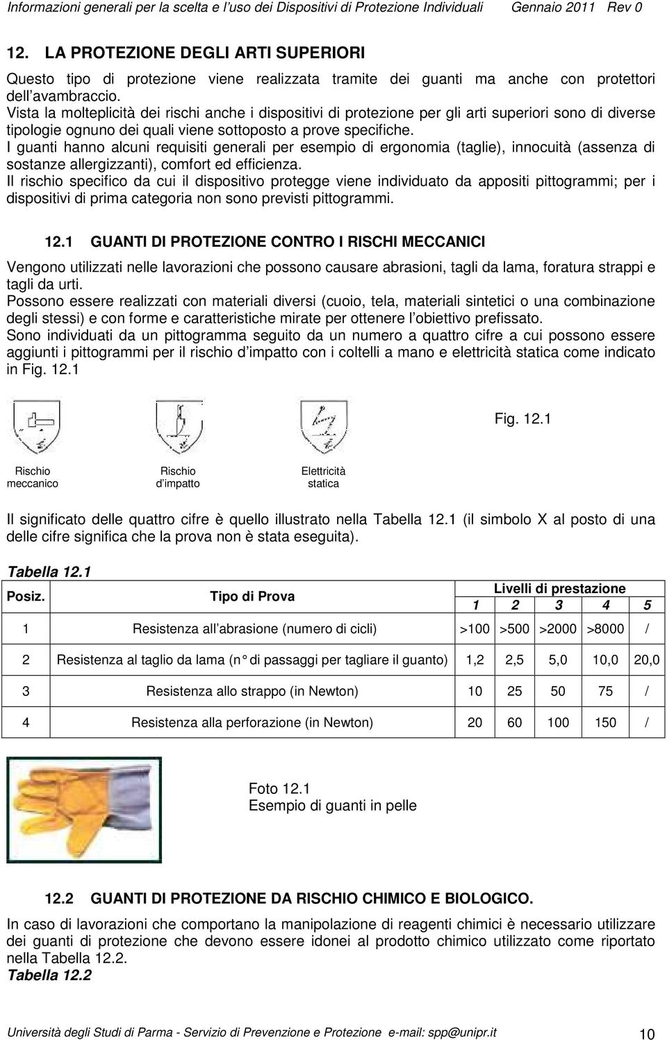 I guanti hanno alcuni requisiti generali per esempio di ergonomia (taglie), innocuità (assenza di sostanze allergizzanti), comfort ed efficienza.