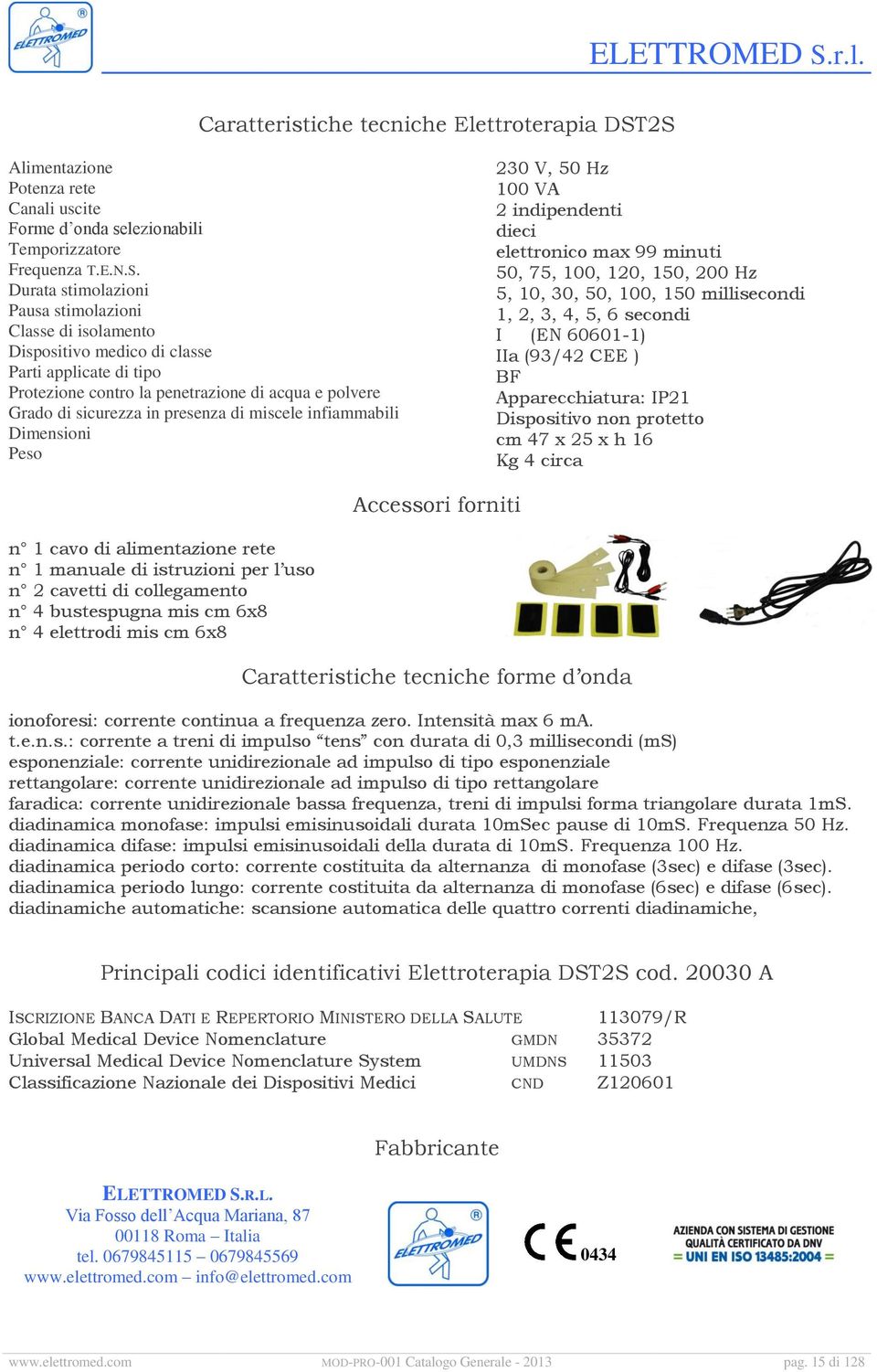 applicate di tipo Protezione contro la penetrazione di acqua e polvere Grado di sicurezza in presenza di miscele infiammabili Dimensioni Peso 230 V, 50 Hz 100 VA 2 indipendenti dieci elettronico max