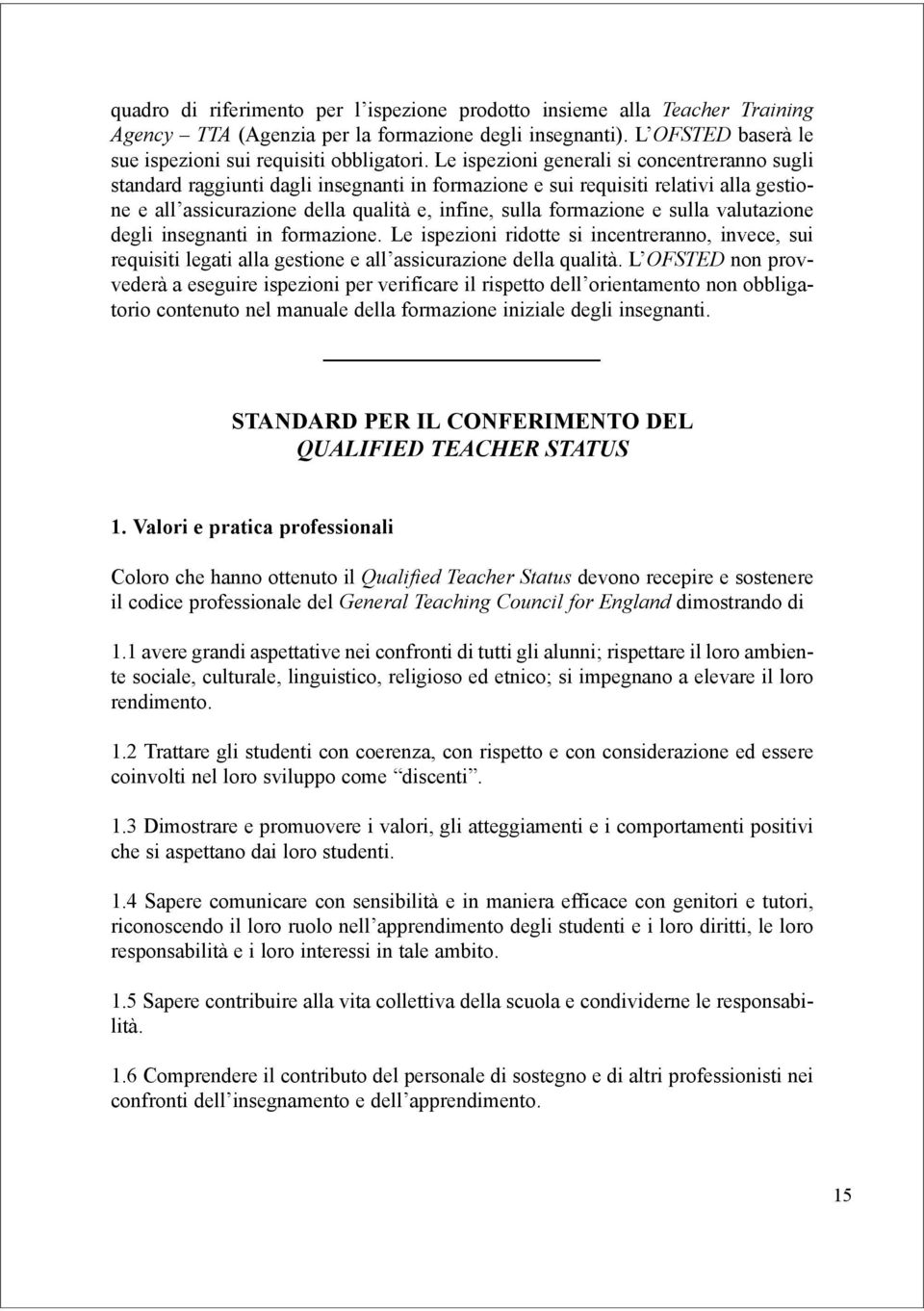 sulla valutazione degli insegnanti in formazione. Le ispezioni ridotte si incentreranno, invece, sui requisiti legati alla gestione e all assicurazione della qualità.