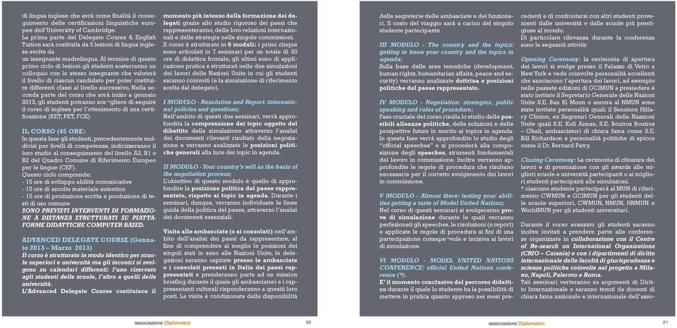 Al termine di questo primo ciclo di lezioni gli studenti sosterranno un colloquio con lo stesso insegnante che valuterà il livello di ciascun candidato per poter costituire differenti classi al