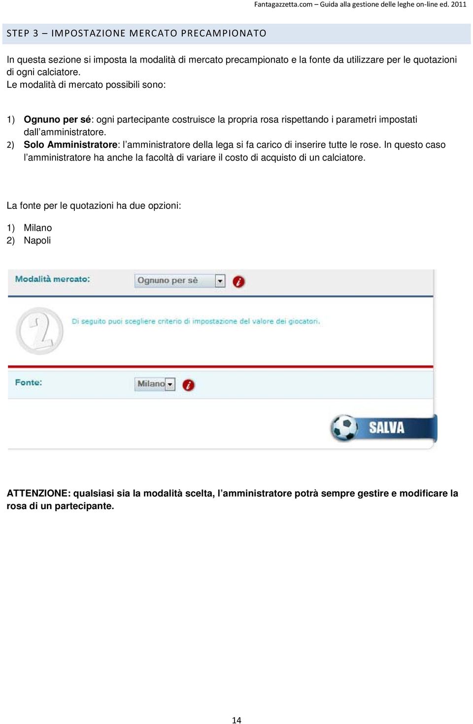 2) Solo Amministratore: l amministratore della lega si fa carico di inserire tutte le rose.