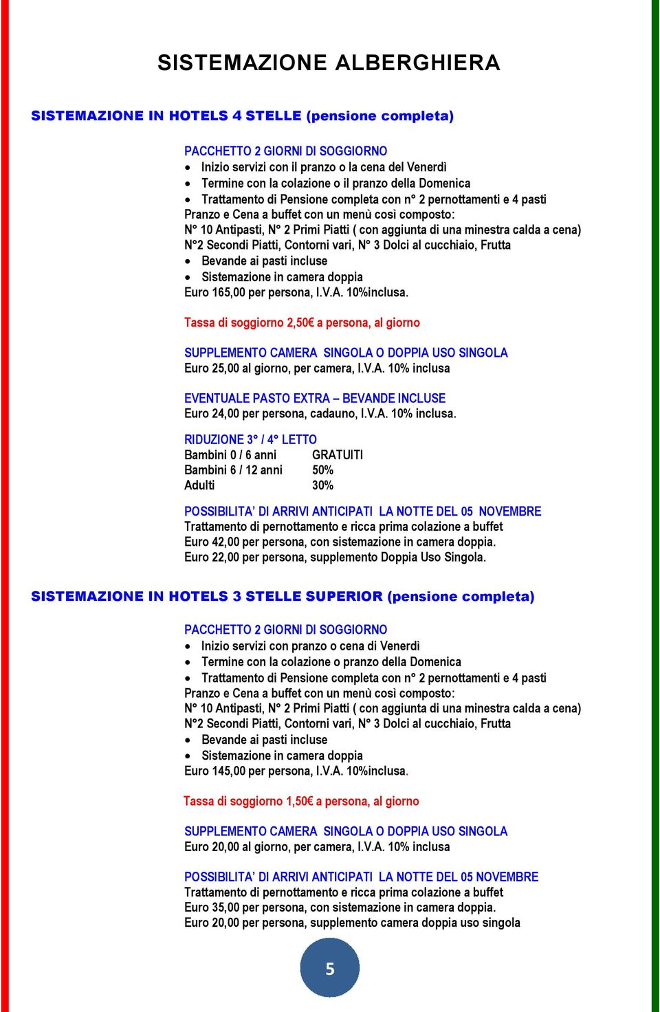 a cena) N 2 Secondi Piatti, Contorni vari, N 3 Dolci al cucchiaio, Frutta Bevande ai pasti incluse Sistemazione in camera doppia Euro 165,00 per persona, I.V.A. 10%inclusa.