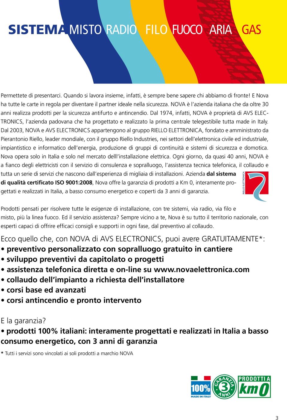 Dal 1974, infatti, NOVA è proprietà di AVS ELEC- TRONICS, l azienda padovana che ha progettato e realizzato la prima centrale telegestibile tutta made in Italy.