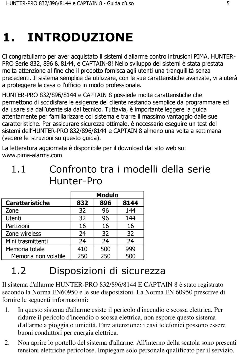 Il sistema semplice da utilizzare, con le sue caratteristiche avanzate, vi aiuterà a proteggere la casa o l ufficio in modo professionale.