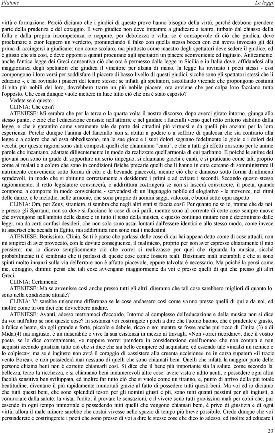 proclamare a cuor leggero un verdetto, pronunciando il falso con quella stessa bocca con cui aveva invocato gli dèi prima di accingersi a giudicare: non come scolaro, ma piuttosto come maestro degli