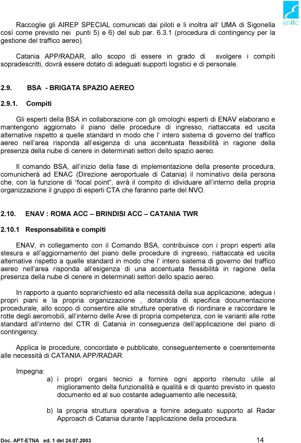 Catania APP/RADAR, allo scopo di essere in grado di svolgere i compiti sopradescritti, dovrà essere dotato di adeguati supporti logistici e di personale. 2.9. BSA - BRIGATA SPAZIO AEREO 2.9.1.