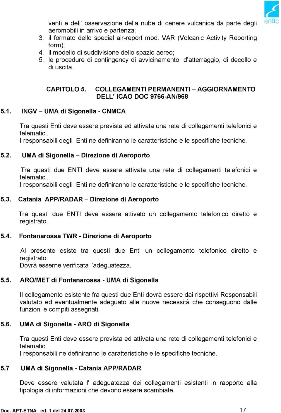 COLLEGAMENTI PERMANENTI AGGIORNAMENTO DELL ICAO DOC 9766-AN/968 5.1. INGV UMA di Sigonella - CNMCA Tra questi Enti deve essere prevista ed attivata una rete di collegamenti telefonici e telematici.