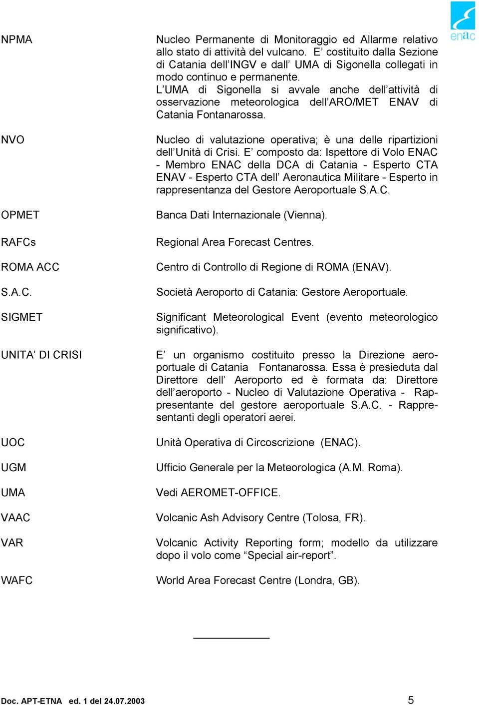 L UMA di Sigonella si avvale anche dell attività di osservazione meteorologica dell ARO/MET ENAV di Catania Fontanarossa. Nucleo di valutazione operativa; è una delle ripartizioni dell Unità di Crisi.