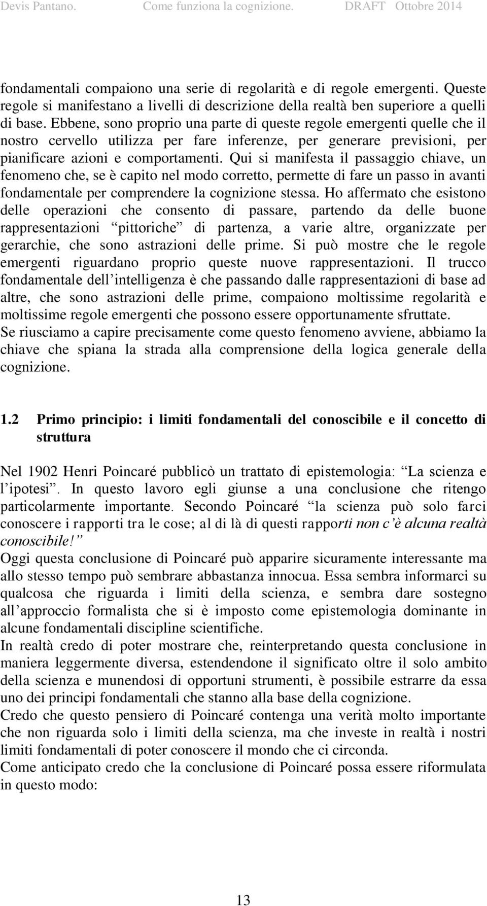 Qui si manifesta il passaggio chiave, un fenomeno che, se è capito nel modo corretto, permette di fare un passo in avanti fondamentale per comprendere la cognizione stessa.