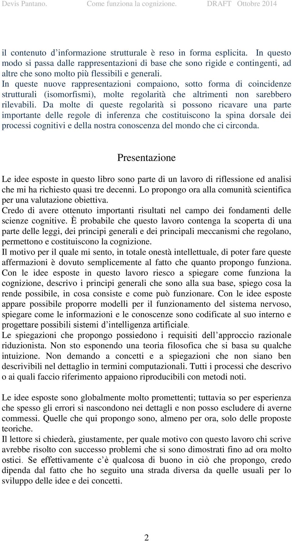 In queste nuove rappresentazioni compaiono, sotto forma di coincidenze strutturali (isomorfismi), molte regolarità che altrimenti non sarebbero rilevabili.