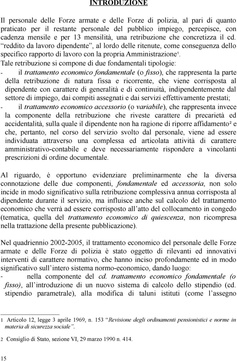 Tale retribuzione si compone di due fondamentali tipologie: - il trattamento economico fondamentale (o fisso), che rappresenta la parte della retribuzione di natura fissa e ricorrente, che viene