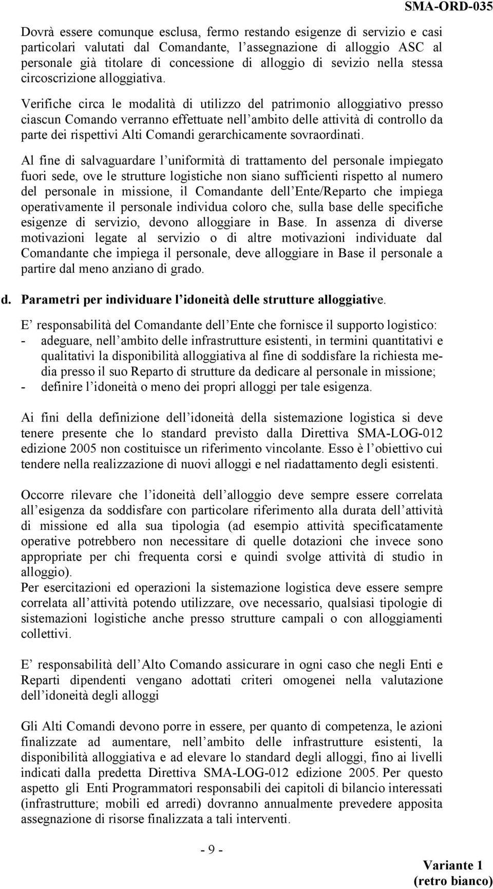 Verifiche circa le modalità di utilizzo del patrimonio alloggiativo presso ciascun Comando verranno effettuate nell ambito delle attività di controllo da parte dei rispettivi Alti Comandi