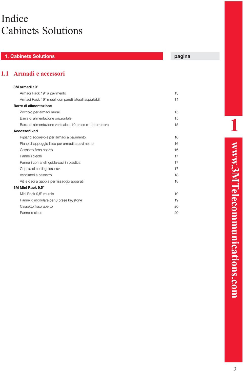 orizzontale 15 Barra di alimentazione verticale a 10 prese e 1 interruttore 15 Accessori vari Ripiano scorrevole per armadi a pavimento 16 Piano di appoggio fisso per armadi a pavimento 16 Cassetto