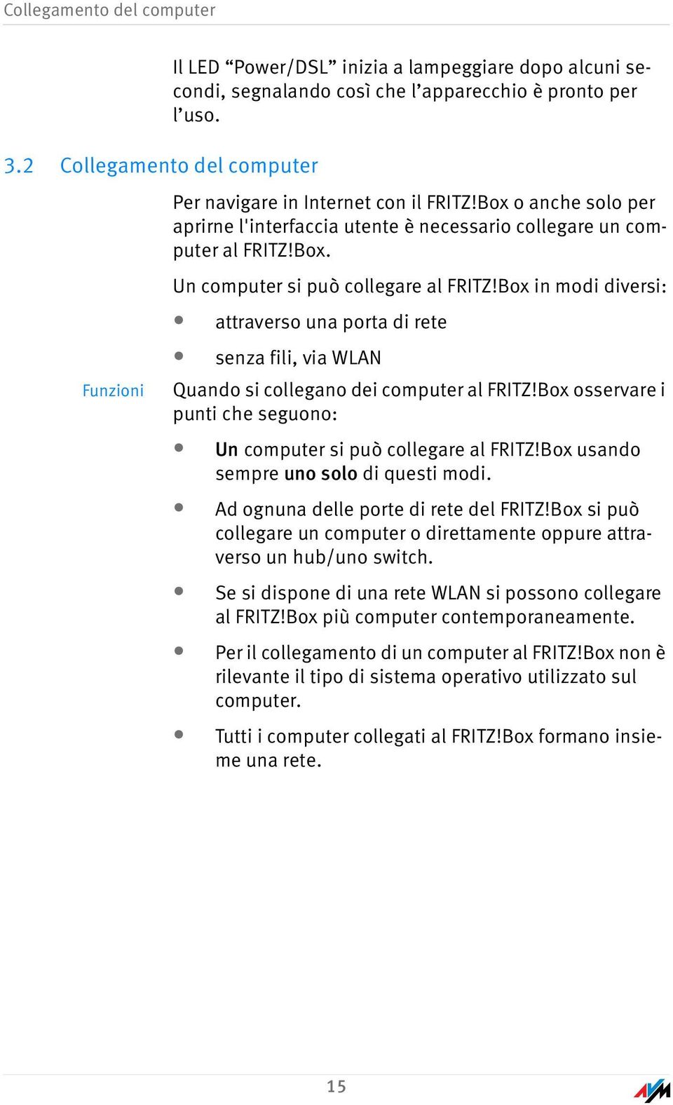 Box in modi diversi: attraverso una porta di rete Funzioni senza fili, via WLAN Quando si collegano dei computer al FRITZ!Box osservare i punti che seguono: Un computer si può collegare al FRITZ!