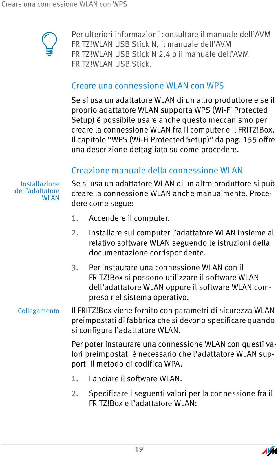 Creare una connessione WLAN con WPS Se si usa un adattatore WLAN di un altro produttore e se il proprio adattatore WLAN supporta WPS (Wi-Fi Protected Setup) è possibile usare anche questo meccanismo