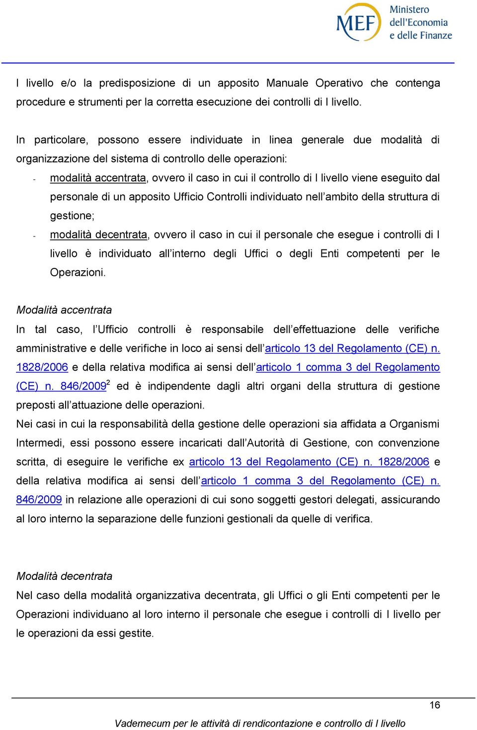 livello viene eseguito dal personale di un apposito Ufficio Controlli individuato nell ambito della struttura di gestione; - modalità decentrata, ovvero il caso in cui il personale che esegue i