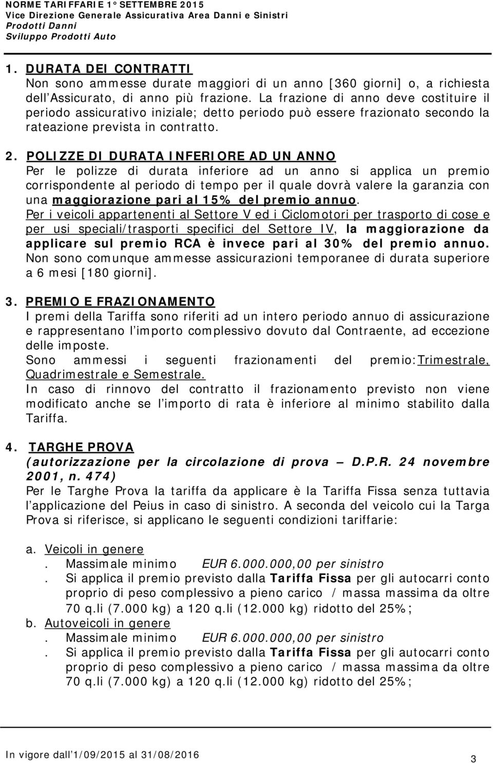 POLIZZE DI DURATA INFERIORE AD UN ANNO Per le polizze di durata inferiore ad un anno si applica un premio corrispondente al periodo di tempo per il quale dovrà valere la garanzia con una