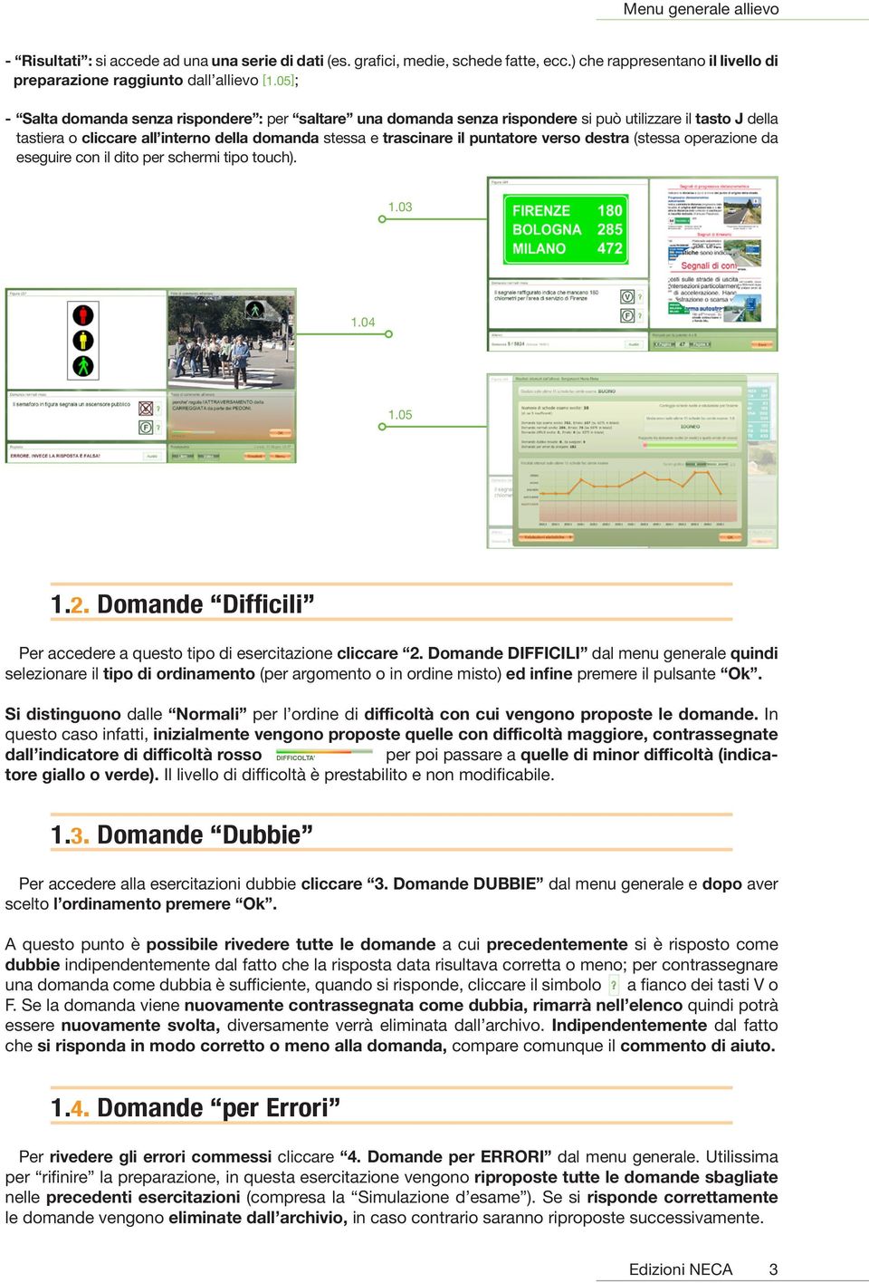 verso destra (stessa operazione da eseguire con il dito per schermi tipo touch). 1.03 1.04 1.05 1.2. Domande Difficili Per accedere a questo tipo di esercitazione cliccare 2.