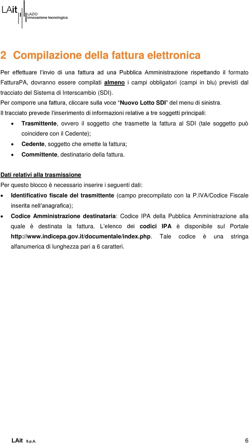 Il tracciato prevede l inserimento di informazioni relative a tre soggetti principali: Trasmittente, ovvero il soggetto che trasmette la fattura al SDI (tale soggetto può coincidere con il Cedente);