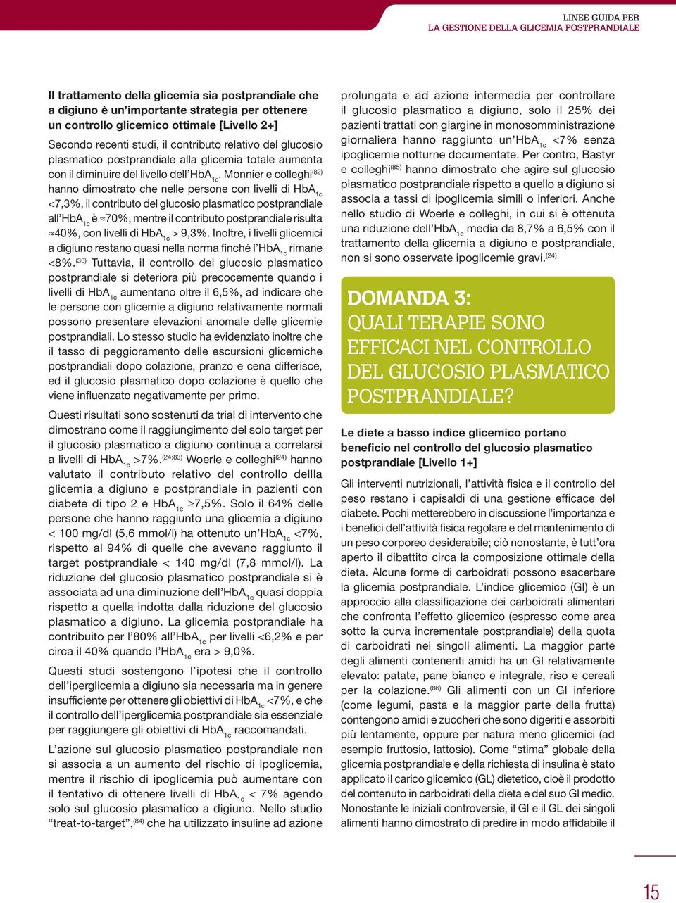 Monnier e colleghi (82) hanno dimostrato che nelle persone con livelli di HbA 1c <7,3%, il contributo del glucosio plasmatico postprandiale all HbA 1c è 70%, mentre il contributo postprandiale