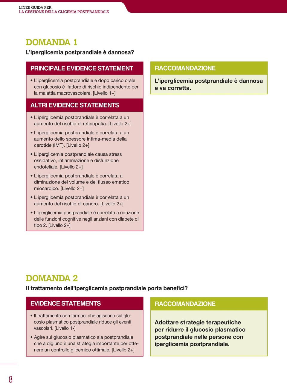 [Livello 1+] RACCOMANDAZIONE L iperglicemia postprandiale è dannosa e va corretta. ALTRI EVIDENCE STATEMENTS L iperglicemia postprandiale è correlata a un aumento del rischio di retinopatia.