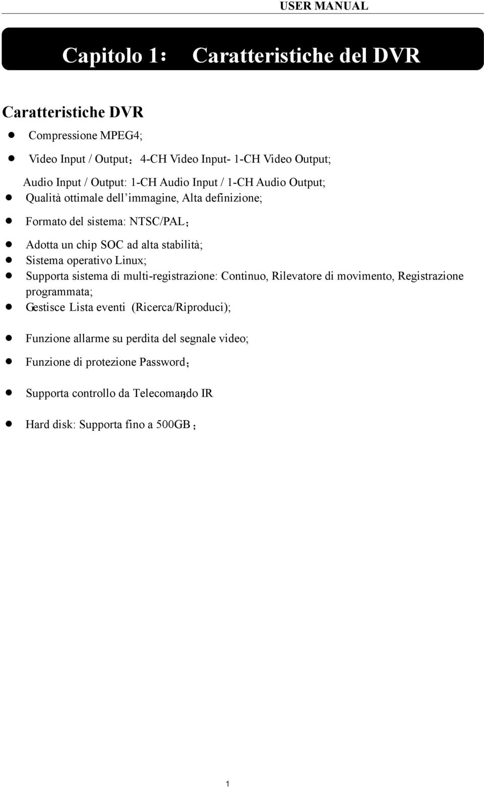 Sistema operativo Linux; Supporta sistema di multi-registrazione: Continuo, Rilevatore di movimento, Registrazione programmata; Gestisce Lista eventi