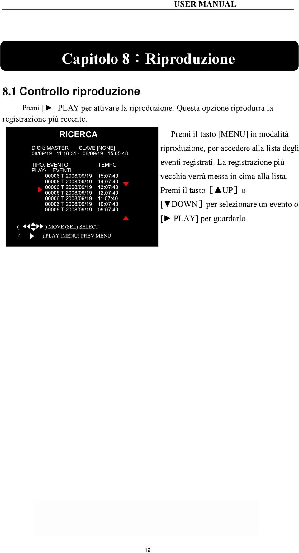 13:07:40 00006 T 2008/09/19 12:07:40 00006 T 2008/09/19 11:07:40 00006 T 2008/09/19 10:07:40 00006 T 2008/09/19 09:07:40 ( ) MOVE (SEL) SELECT ( ) PLAY (MENU) PREV MENU Premi il tasto