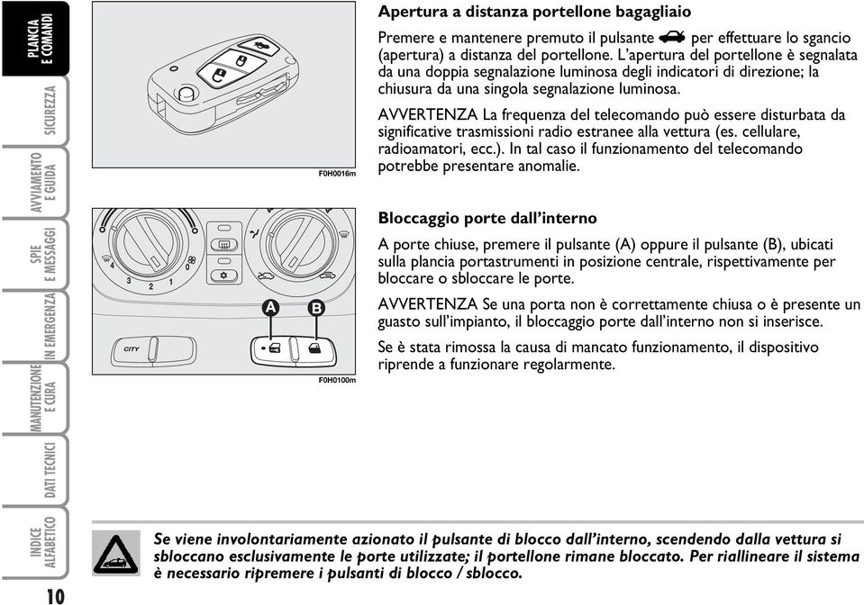 AVVERTENZA La frequenza del telecomando può essere disturbata da significative trasmissioni radio estranee alla vettura (es. cellulare, radioamatori, ecc.).