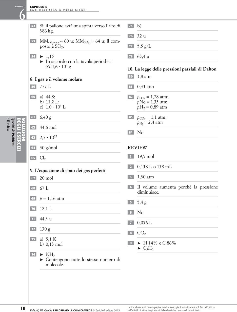 La legge delle pressioni parziali di Dalton 80 3,8 atm 81 0,33 atm 82 p S2 = 1,78 atm; pne = 1,33 atm; p 2 = 0,89 atm 61 6,40 g 62 44,6 mol 63 2,7 10 22 64 30 g/mol 65 Cl 2 83 p C2 = 1,1 atm; p N2 =