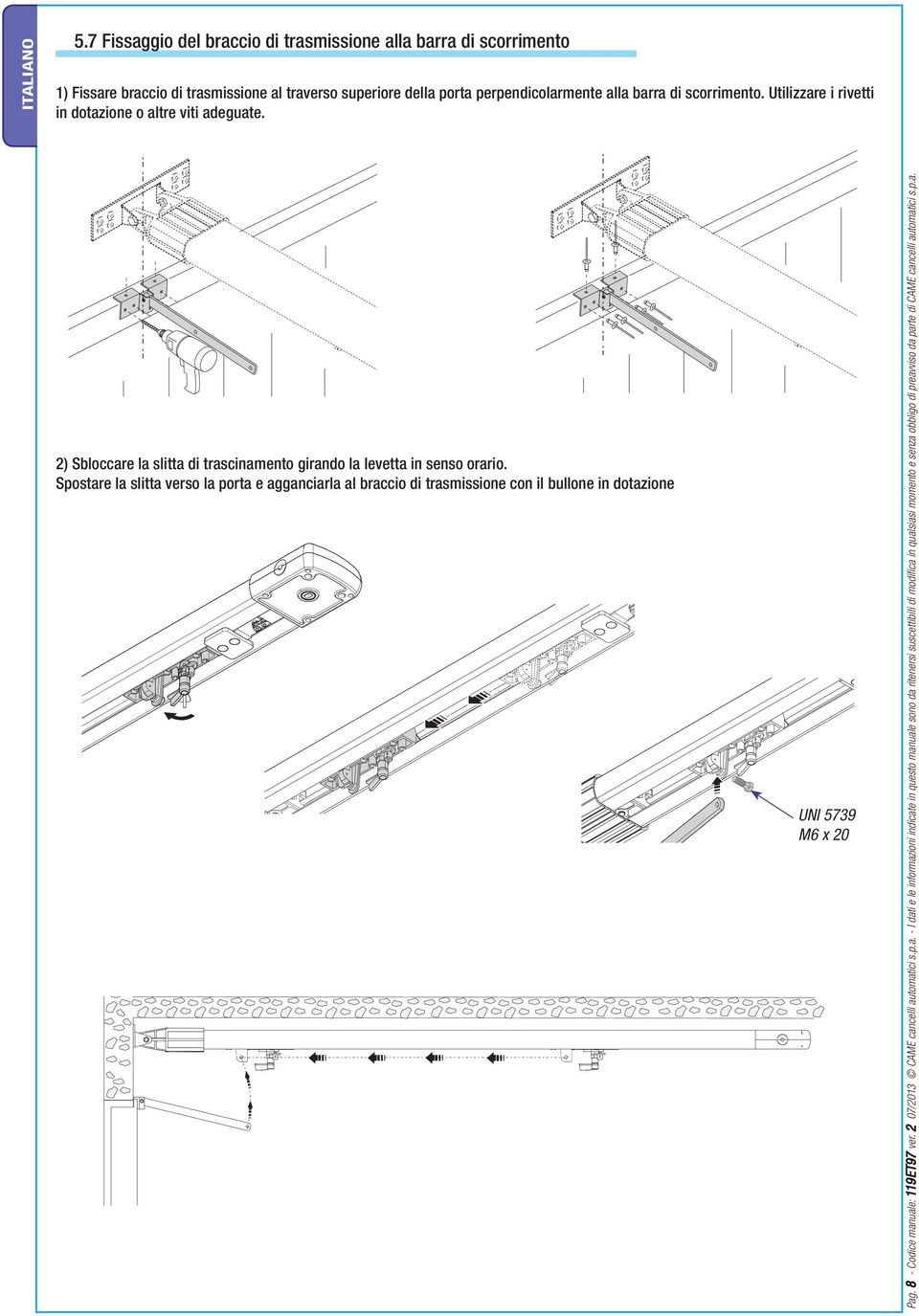 Spostare la slitta verso la porta e agganciarla al braccio di trasmissione con il bullone in dotazione UNI 5739 M6 x 20 Pag. 8 - Codice manuale: 119ET97 ver.