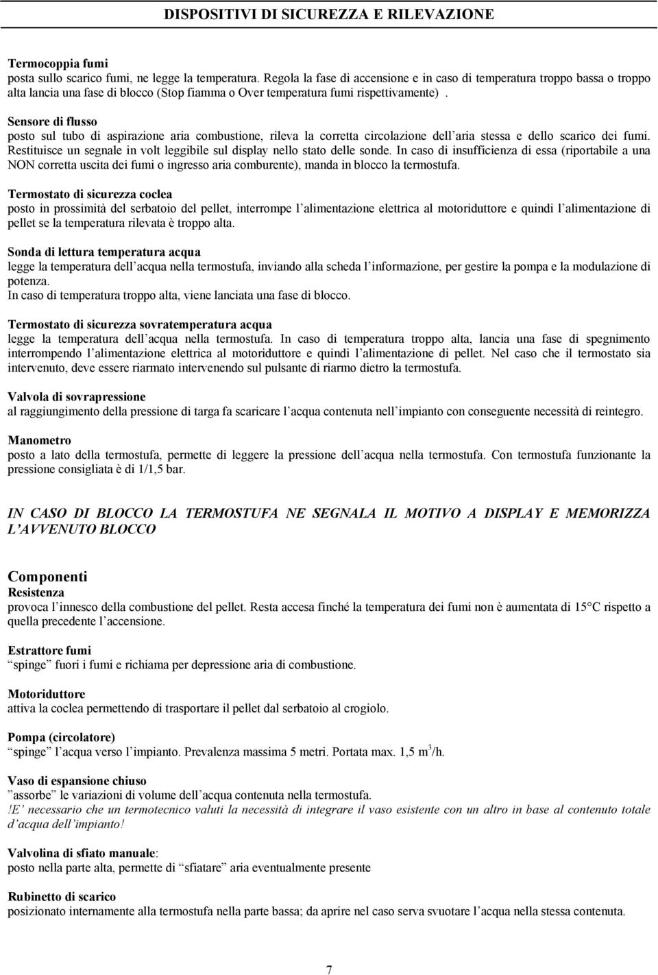 Sensore di flusso posto sul tubo di aspirazione aria combustione, rileva la corretta circolazione dell aria stessa e dello scarico dei fumi.