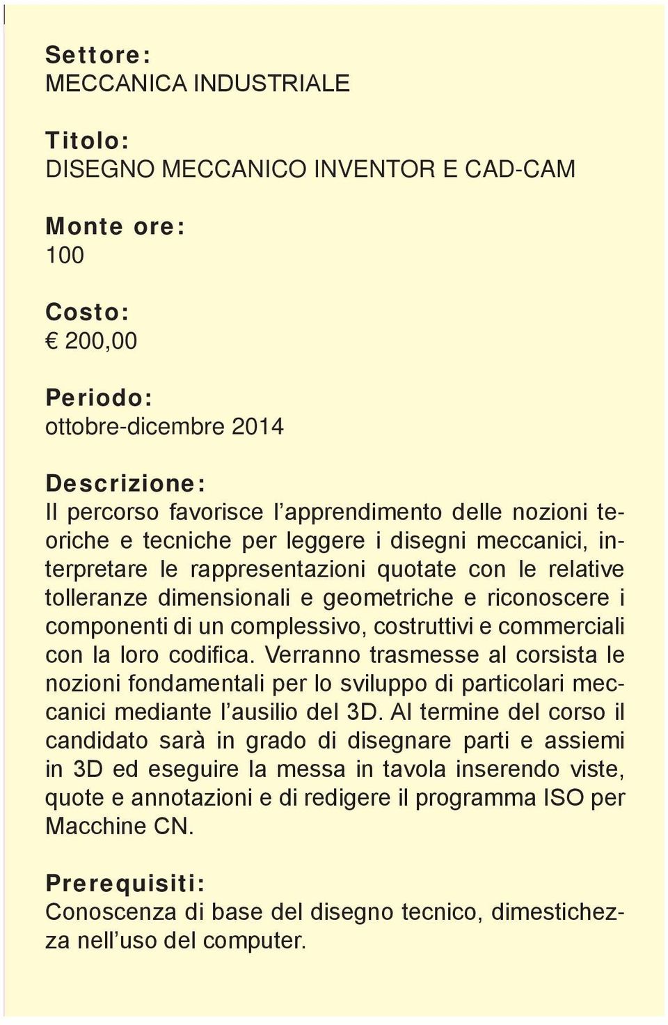 complessivo, costruttivi e commerciali con la loro codifica. Verranno trasmesse al corsista le nozioni fondamentali per lo sviluppo di particolari meccanici mediante l ausilio del 3D.