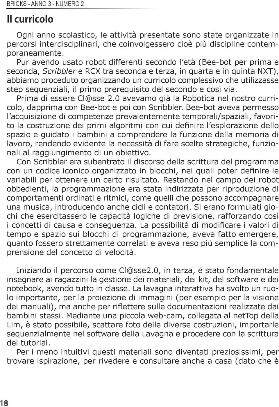 che utilizzasse step sequenziali, il primo prerequisito del secondo e così via. Prima di essere Cl@sse 2.0 avevamo già la Robotica nel nostro curricolo, dapprima con Bee-bot e poi con Scribbler.