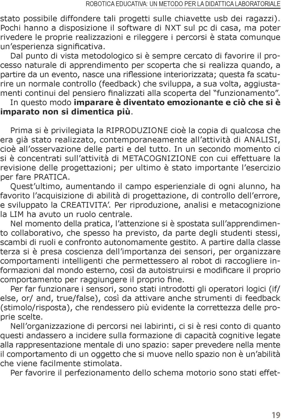 Dal punto di vista metodologico si è sempre cercato di favorire il processo naturale di apprendimento per scoperta che si realizza quando, a partire da un evento, nasce una riflessione