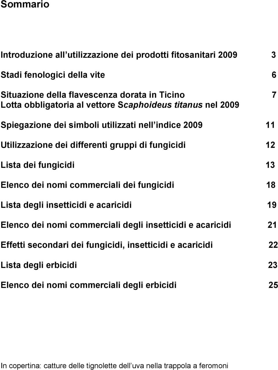 Elenco dei nomi commerciali dei fungicidi 18 Lista degli insetticidi e acaricidi 19 Elenco dei nomi commerciali degli insetticidi e acaricidi 21 Effetti secondari dei