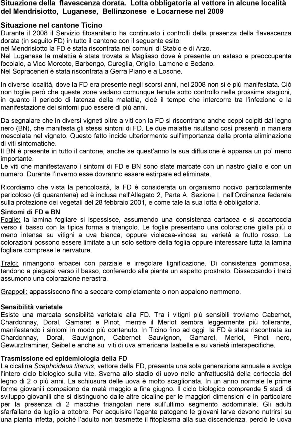 controlli della presenza della flavescenza dorata (in seguito FD) in tutto il cantone con il seguente esito: nel Mendrisiotto la FD è stata riscontrata nei comuni di Stabio e di Arzo.