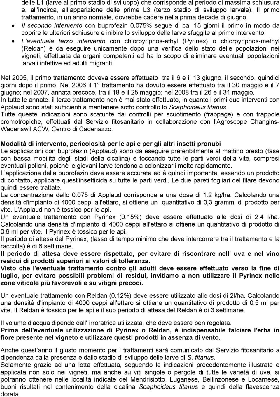 15 giorni il primo in modo da coprire le ulteriori schiusure e inibire lo sviluppo delle larve sfuggite al primo intervento.