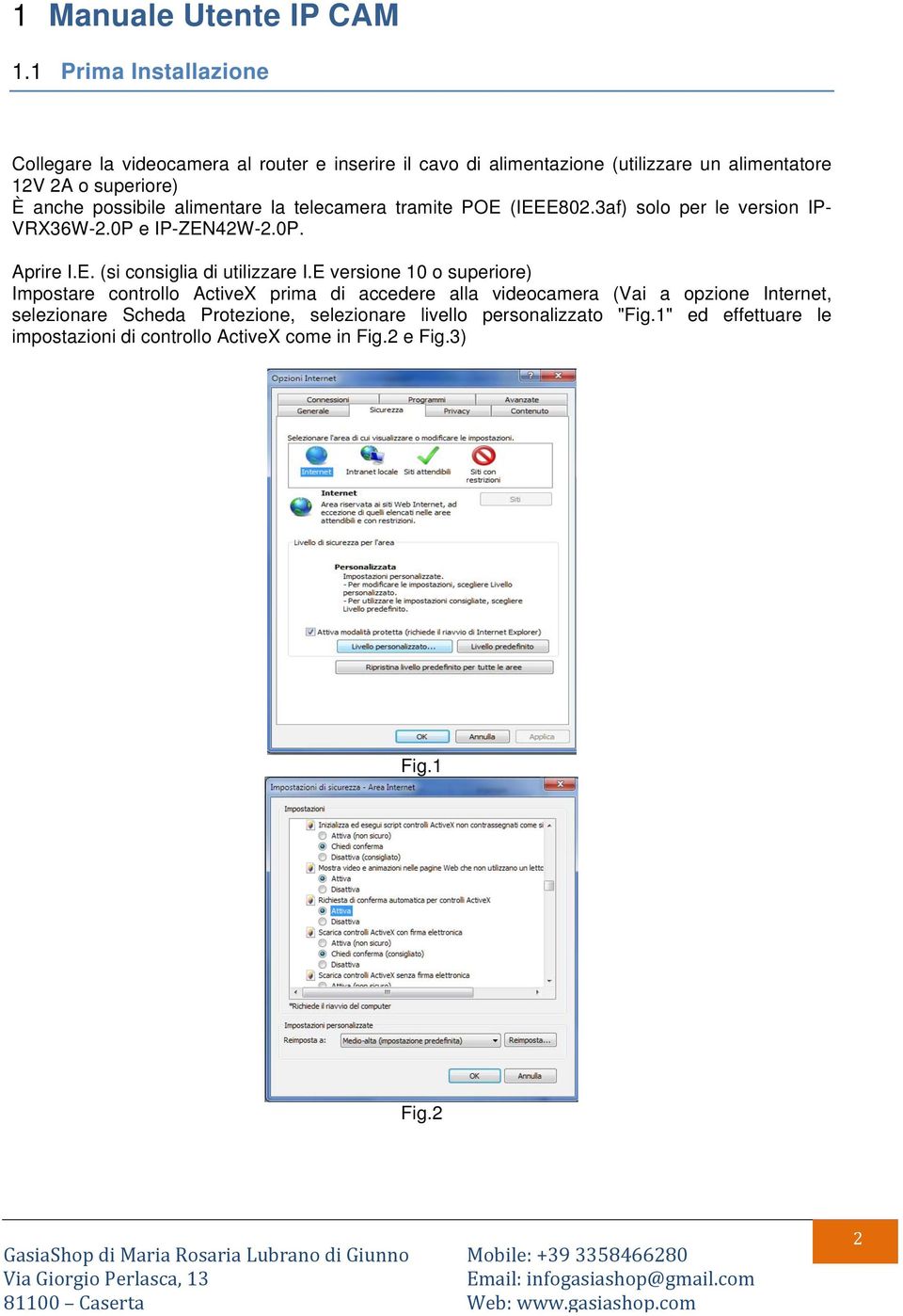 possibile alimentare la telecamera tramite POE (IEEE802.3af) solo per le version IP- VRX36W-2.0P e IP-ZEN42W-2.0P. Aprire I.E. (si consiglia di utilizzare I.