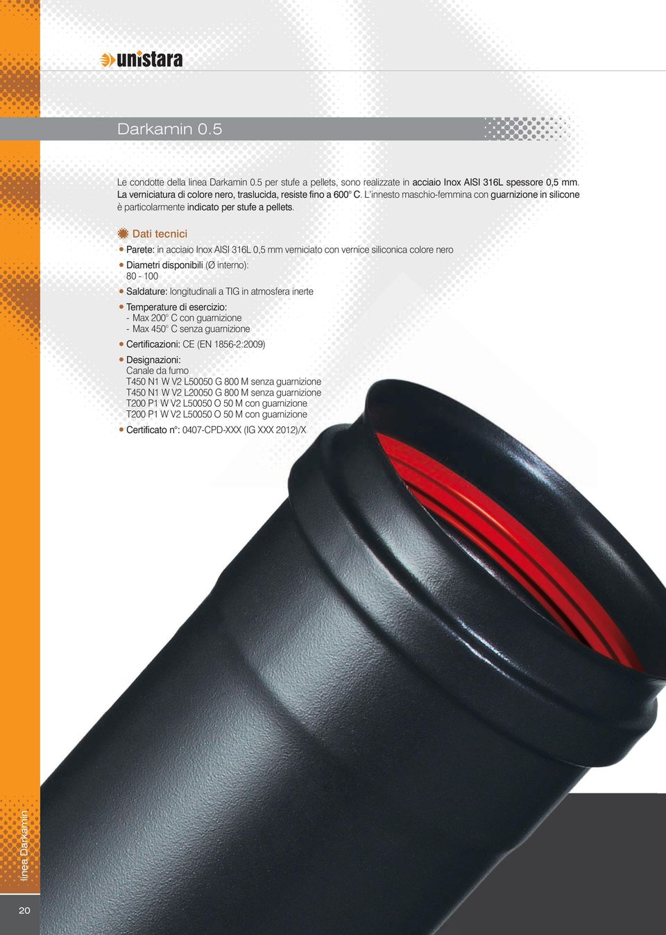 Dati tecnici Parete: in acciaio Inox AISI 316L 0,5 mm verniciato con vernice siliconica colore nero Diametri disponibili (Ø interno): 80-100 Saldature: longitudinali a TIG in atmosfera inerte